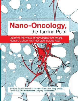 Nano-Oncology, the Turning Point: Discover the Wave of Knowledge that Makes Fighting Cancer with Nanotechnology Real by Saldana, Josep