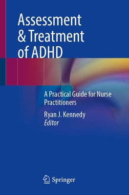 Assessment & Treatment of ADHD: A Practical Guide for Nurse Practitioners by Kennedy, Ryan J.