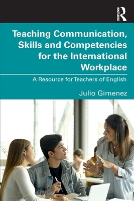 Teaching Communication, Skills and Competencies for the International Workplace: A Resource for Teachers of English by Gimenez, Julio