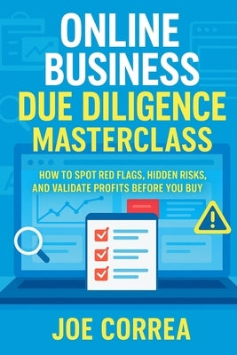 Online Business Due Diligence Masterclass: How to Spot Red Flags, Hidden Risks, and Validate Profits Before You Buy by Correa, Joe