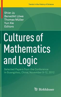 Cultures of Mathematics and Logic: Selected Papers from the Conference in Guangzhou, China, November 9-12, 2012 by Ju, Shier