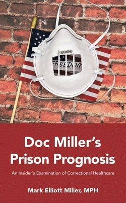 Doc Miller's Prison Prognosis: An Insider's Examination Of Correctional Healthcare by Miller MPH, Mark Elliott