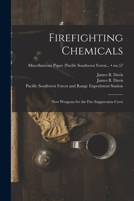 Firefighting Chemicals: New Weapons for the Fire Suppression Crew; no.57 by Davis, James B. (James Bernard) 1926-
