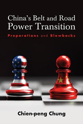 China's Belt and Road Power Transition: Preparations and Blowbacks by Chung, Chien-Peng (C P. ).
