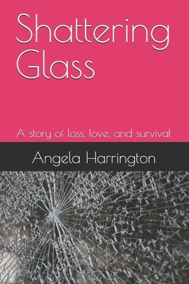 Shattering Glass: A story of loss, love, and survival by Harrington, Angela