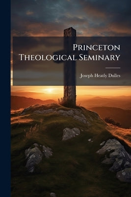 Princeton Theological Seminary by Dulles, Joseph Heatly