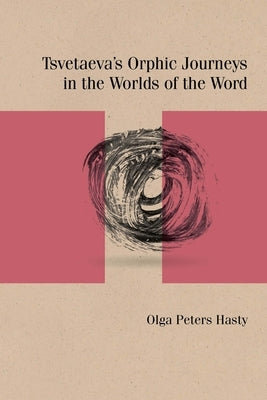 Tsvetaeva's Orphic Journeys in the Worlds of the Word by Hasty, Olga Peters