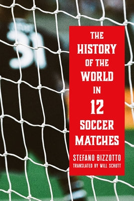 The History of the World in 12 Soccer Matches by Bizzotto, Stefano