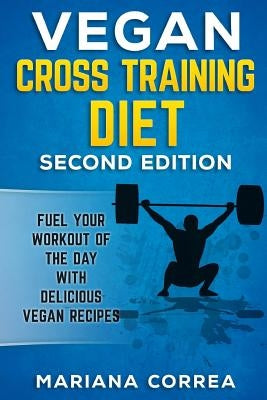 VEGAN CROSS TRAINING DiET SECOND EDITION: FUEL YOUR WORKOUT OF THE DAY WiTH DELICIOUS VEGAN RECIPES by Correa, Mariana
