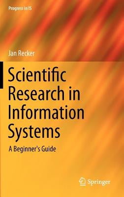 Scientific Research in Information Systems: A Beginner's Guide by Recker, Jan