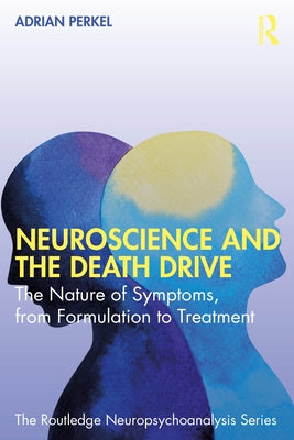Neuroscience and the Death Drive: The Nature of Symptoms, from Formulation to Treatment by Perkel, Adrian