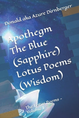 Apothegm The Blue (Sapphire) Lotus Poems (Wisdom): The Lotus Poems - Volume I by Dirnberger, Donald Aka Azure Aka Azure