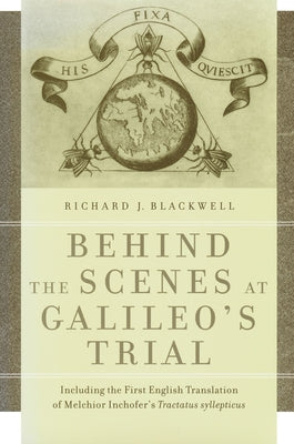 Behind the Scenes at Galileo's Trial: Including the First English Translation of Melchior Inchofer's Tractatus Syllepticus by Blackwell, Richard J.