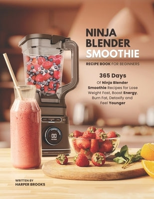 Ninja Blender Smoothie Recipe Book For Beginners: 365 Days of Ninja Blender Smoothie Recipes for Lose Weight Fast, Boost Energy, Burn Fat, Detoxify an by Brooks, Harper