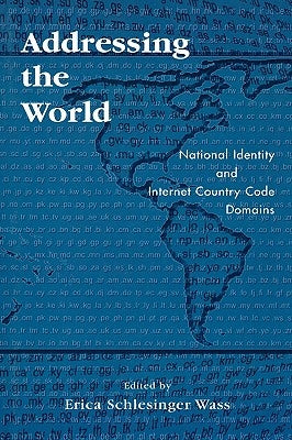 Addressing the World: National Identity and Internet Country Code Domains by Wass, Erica Schlesinger