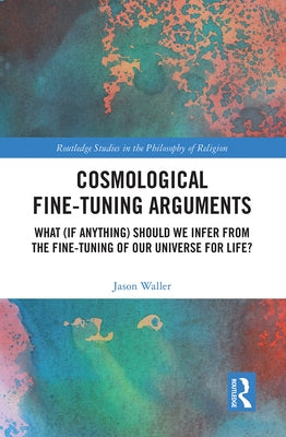 Cosmological Fine-Tuning Arguments: What (If Anything) Should We Infer from the Fine-Tuning of Our Universe for Life? by Waller, Jason