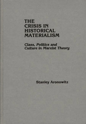 The Crisis in Historical Materialism: Class, Politics, and Culture in Marxist Theory by Aronowitz, Stanley
