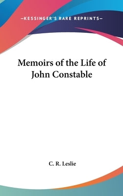 Memoirs of the Life of John Constable by Leslie, C. R.