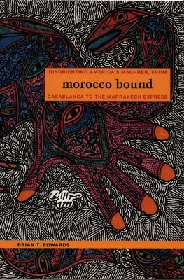 Morocco Bound: Disorienting America's Maghreb, from Casablanca to the Marrakech Express by Edwards, Brian