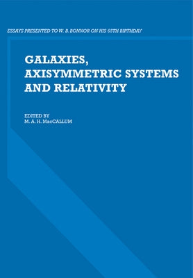 Galaxies, Axisymmetric Systems and Relativity: Essays Presented to W. B. Bonnor on His 65th Birthday by MacCallum, M. a. H.