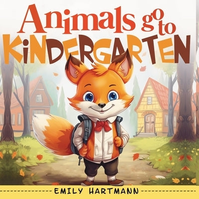 Animals Go To Kindergarten: A Children's Story About First Day Of School, Kids Picture Book by Hartmann, Emily