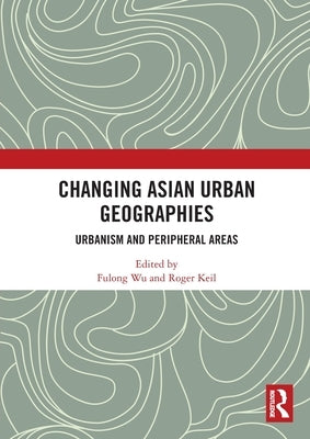 Changing Asian Urban Geographies: Urbanism and Peripheral Areas by Wu, Fulong