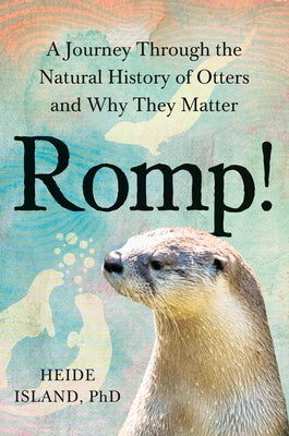 Romp!: A Journey Through the Natural History of Otters and Why They Matter by Island, Heide