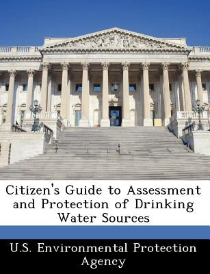 Citizen's Guide to Assessment and Protection of Drinking Water Sources by U S Environmental Protection Agency
