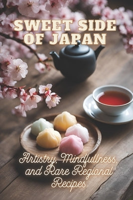 Sweet Side of Japan: The Art of Traditional Japanese Baking: Step-by-Step Techniques and Recipes for Professionals and Beginners Mindfulnes by Tou, Ben