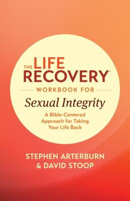 The Life Recovery Workbook for Sexual Integrity: A Bible-Centered Approach for Taking Your Life Back by Ed Stephen Arterburn M.
