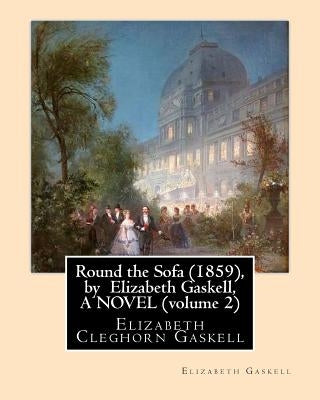 Round the Sofa (1859), by Elizabeth Gaskell, A NOVEL (volume 2): Elizabeth Cleghorn Gaskell by Gaskell, Elizabeth Cleghorn