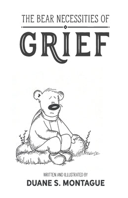 The Bear Necessities of Grief by Montague, Duane S.