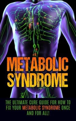 Metabolic Syndrome: The Ultimate Cure Guide for How to Fix Your Metabolic Syndrome Once And For All! by Migan, Wade