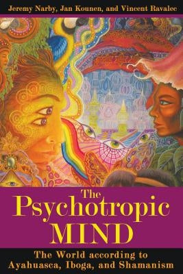 The Psychotropic Mind: The World According to Ayahuasca, Iboga, and Shamanism by Narby, Jeremy
