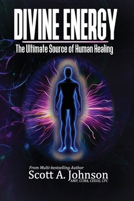 Divine Energy: The Ultimate Source of Human Healing by Johnson, Scott A.