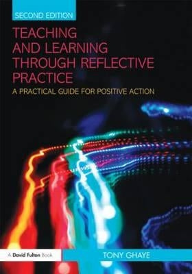 Teaching and Learning through Reflective Practice: A Practical Guide for Positive Action by Ghaye, Tony