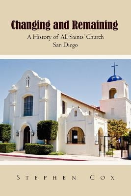 Changing and Remaining: A History of All Saints' Church San Diego by Cox, Stephen