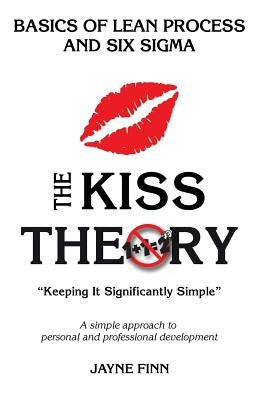 The KISS Theory: Basics of Lean Process and Six Sigma: Keep It Strategically Simple "A simple approach to personal and professional dev by Finn, Jayne