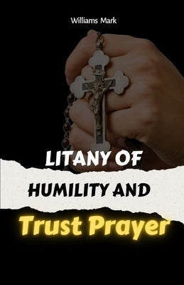 Litany Of Humility and Trust Prayer: catholic litany, Faith-based self-improvement, Prayer for humility and trust. 2in1 manuscripts by Mark, Williams