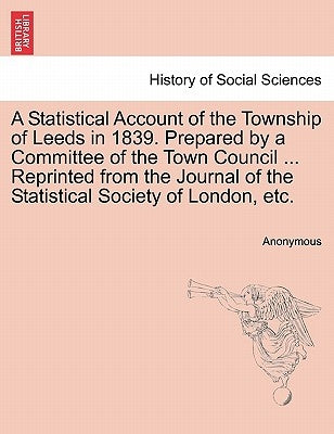 A Statistical Account of the Township of Leeds in 1839. Prepared by a Committee of the Town Council ... Reprinted from the Journal of the Statistical by Anonymous
