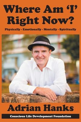 Where Am 'I' Right Now?: Physically - Emotionally - Mentally - Spiritually by Hanks, Adrian