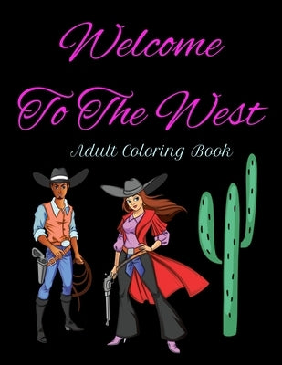 Welcome To The West - Adult Coloring Book: Sexy Cowboys/Cowgirls and All Things Western by Cathy's Creations