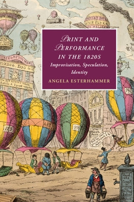 Print and Performance in the 1820s: Improvisation, Speculation, Identity by Esterhammer, Angela