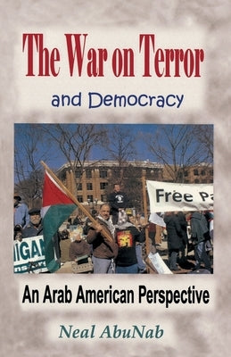 The War on Terror and Democracy: An Arab American Perspective by Abunab, Neal