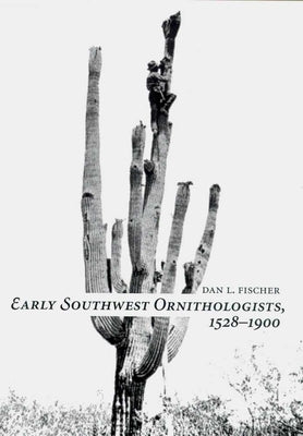 Early Southwest Ornithologists, 1528--1900 by Fischer, Dan