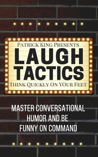 Laugh Tactics: Master Conversational Humor and Be Funny On Command - Think Quickly On Your Feet by King, Patrick