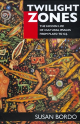 Twilight Zones: The Hidden Life of Cultural Images from Plato to O.J. by Bordo, Susan