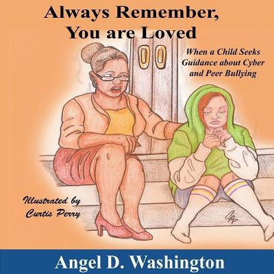 Always Remember You Are Loved: When a Child Seeks Guidance on Cyber and Peer Bullying by Washington, Angel D.