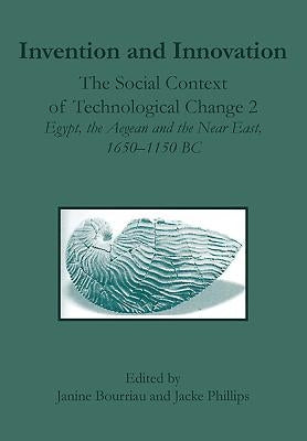 Invention and Innovation: The Social Context of Technological Change II, Egypt, the Aegean and the Near East, 1650-1150 B.C. by Bourriau, Janine