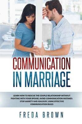 Communication in Marriage: Learn How to Rescue The Couple Relationship Without Fighting With Your Spouse, Avoid Communication Mistakes. Stop Anxi by Brown, Freda